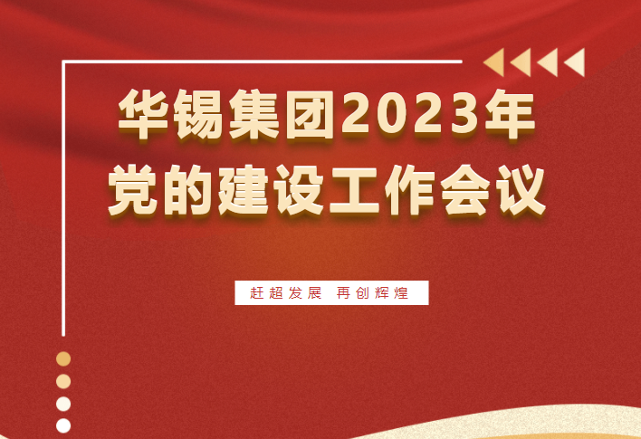 趕超發(fā)展 再創(chuàng)輝煌 | 華錫集團(tuán)召開2023年黨的建設(shè)工作會(huì)議